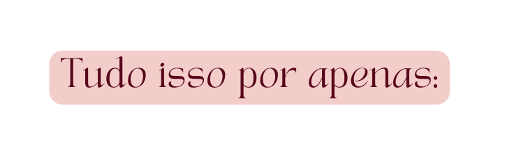 Tudo isso por apenas